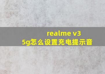 realme v3 5g怎么设置充电提示音